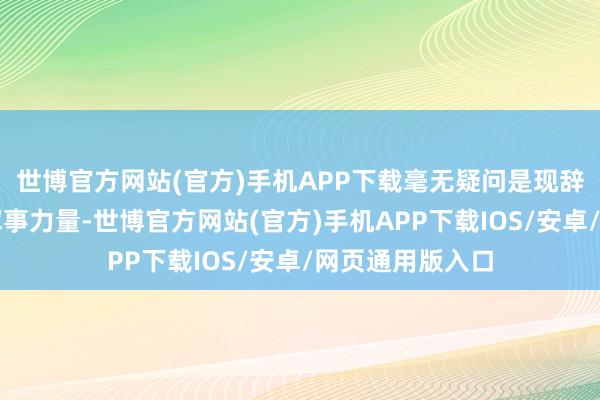 世博官方网站(官方)手机APP下载毫无疑问是现辞宇宙最刚劲的军事力量-世博官方网站(官方)手机APP下载IOS/安卓/网页通用版入口