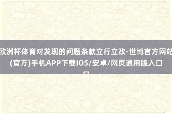 欧洲杯体育对发现的问题条款立行立改-世博官方网站(官方)手机APP下载IOS/安卓/网页通用版入口