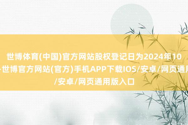 世博体育(中国)官方网站股权登记日为2024年10月22日-世博官方网站(官方)手机APP下载IOS/安卓/网页通用版入口