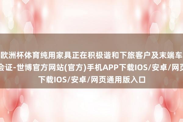 欧洲杯体育纯用家具正在积极谐和下旅客户及末端车企进行测检会证-世博官方网站(官方)手机APP下载IOS/安卓/网页通用版入口