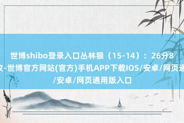 世博shibo登录入口丛林狼(15-14):26分8篮板5助攻-世博官方网站(官方)手机APP下载IOS/安卓/网页通用版入口