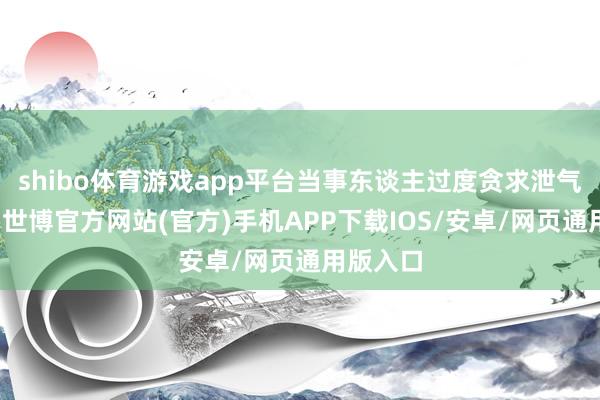 shibo体育游戏app平台当事东谈主过度贪求泄气与享受-世博官方网站(官方)手机APP下载IOS/安卓/网页通用版入口