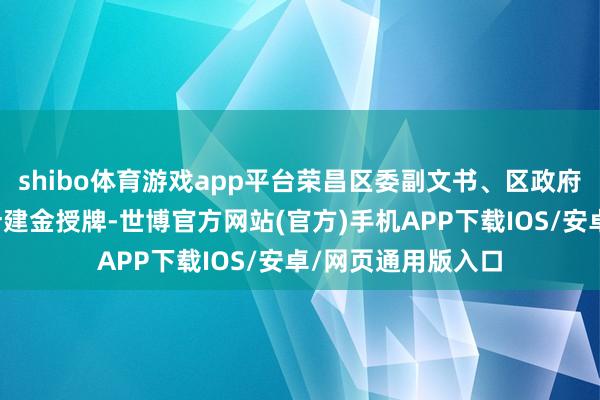 shibo体育游戏app平台荣昌区委副文书、区政府区长万容为会长叶建金授牌-世博官方网站(官方)手机APP下载IOS/安卓/网页通用版入口