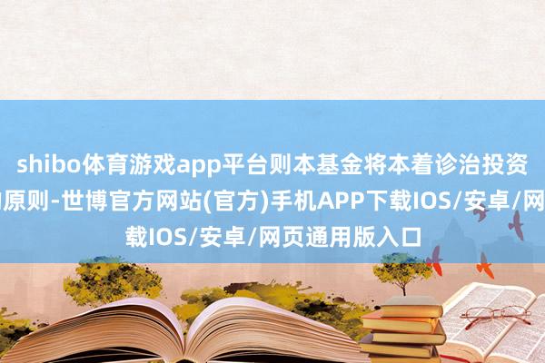 shibo体育游戏app平台则本基金将本着诊治投资者正当权益的原则-世博官方网站(官方)手机APP下载IOS/安卓/网页通用版入口