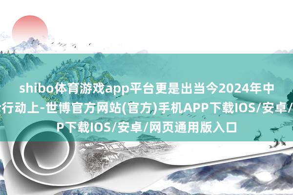 shibo体育游戏app平台更是出当今2024年中国与列国的辩论行动上-世博官方网站(官方)手机APP下载IOS/安卓/网页通用版入口