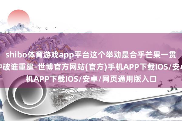 shibo体育游戏app平台这个举动是合乎芒果一贯的制作逻辑——谁冲破谁重建-世博官方网站(官方)手机APP下载IOS/安卓/网页通用版入口