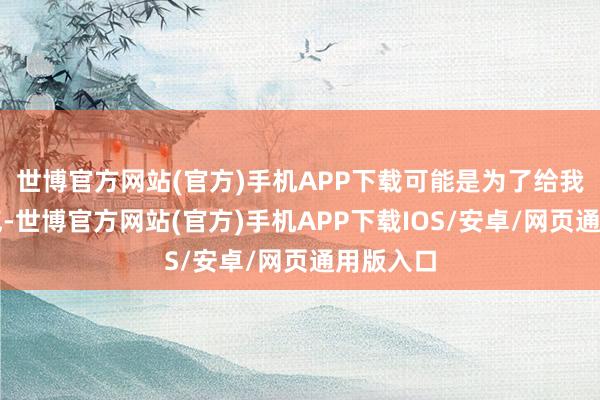 世博官方网站(官方)手机APP下载可能是为了给我方争语气-世博官方网站(官方)手机APP下载IOS/安卓/网页通用版入口