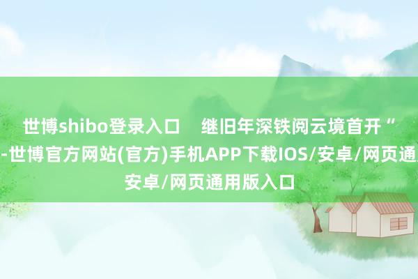 世博shibo登录入口    继旧年深铁阅云境首开“日光”后-世博官方网站(官方)手机APP下载IOS/安卓/网页通用版入口