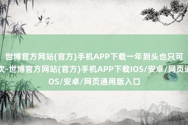 世博官方网站(官方)手机APP下载一年到头也只可见上一二次-世博官方网站(官方)手机APP下载IOS/安卓/网页通用版入口