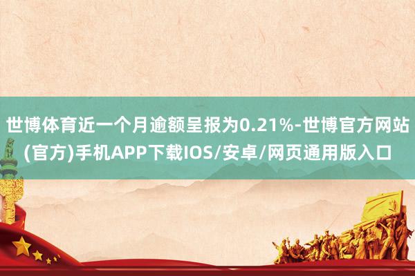 世博体育近一个月逾额呈报为0.21%-世博官方网站(官方)手机APP下载IOS/安卓/网页通用版入口