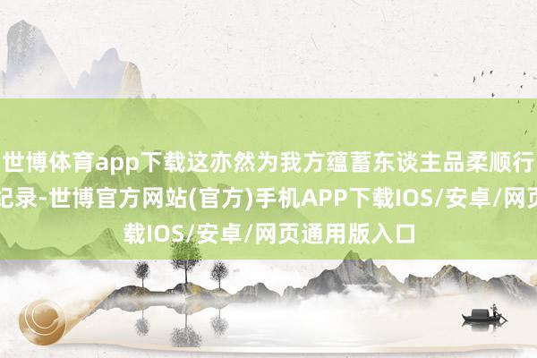 世博体育app下载这亦然为我方蕴蓄东谈主品柔顺行的好意思好纪录-世博官方网站(官方)手机APP下载IOS/安卓/网页通用版入口