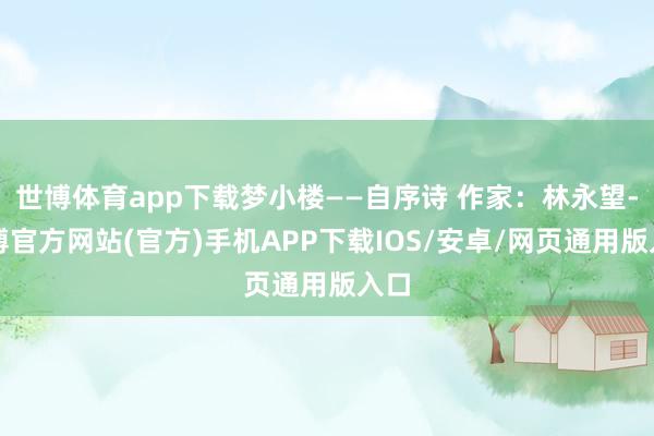 世博体育app下载梦小楼——自序诗 作家：林永望-世博官方网站(官方)手机APP下载IOS/安卓/网页通用版入口