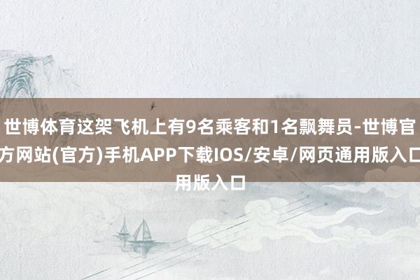 世博体育这架飞机上有9名乘客和1名飘舞员-世博官方网站(官方)手机APP下载IOS/安卓/网页通用版入口