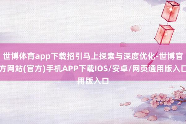 世博体育app下载招引马上探索与深度优化-世博官方网站(官方)手机APP下载IOS/安卓/网页通用版入口