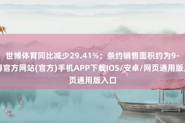 世博体育同比减少29.41%；条约销售面积约为9-世博官方网站(官方)手机APP下载IOS/安卓/网页通用版入口