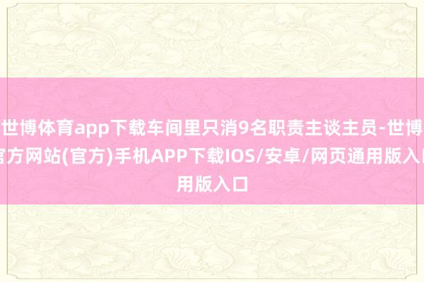 世博体育app下载车间里只消9名职责主谈主员-世博官方网站(官方)手机APP下载IOS/安卓/网页通用版入口