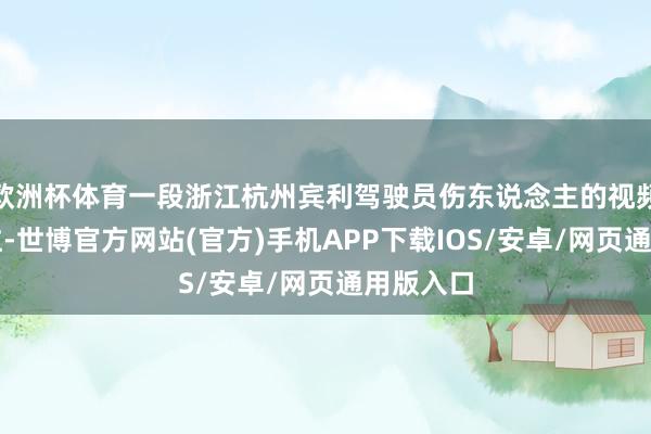 欧洲杯体育一段浙江杭州宾利驾驶员伤东说念主的视频激勉关注-世博官方网站(官方)手机APP下载IOS/安卓/网页通用版入口