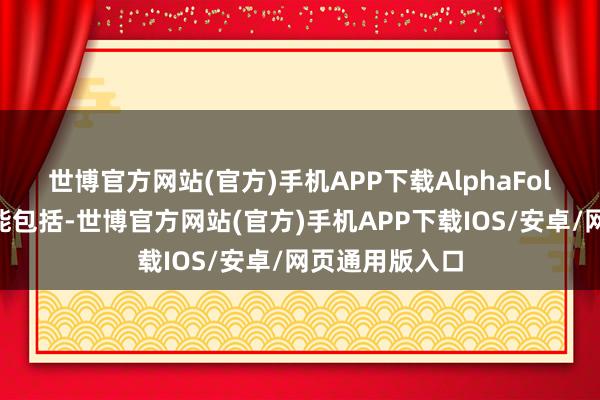 世博官方网站(官方)手机APP下载　　AlphaFold-3的主邀功能包括-世博官方网站(官方)手机APP下载IOS/安卓/网页通用版入口