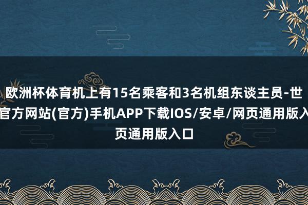 欧洲杯体育机上有15名乘客和3名机组东谈主员-世博官方网站(官方)手机APP下载IOS/安卓/网页通用版入口