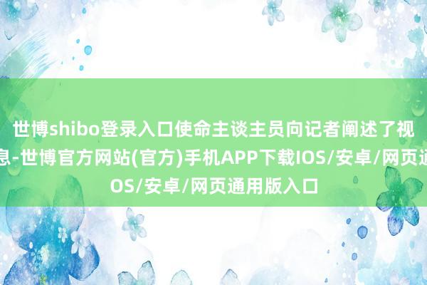 世博shibo登录入口使命主谈主员向记者阐述了视频中的信息-世博官方网站(官方)手机APP下载IOS/安卓/网页通用版入口