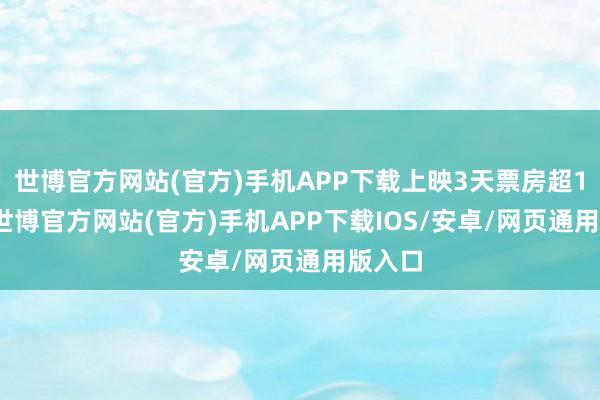世博官方网站(官方)手机APP下载上映3天票房超1.3亿-世博官方网站(官方)手机APP下载IOS/安卓/网页通用版入口