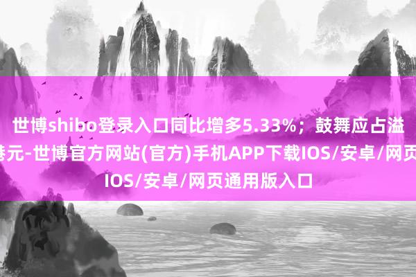 世博shibo登录入口同比增多5.33%；鼓舞应占溢利2698万港元-世博官方网站(官方)手机APP下载IOS/安卓/网页通用版入口