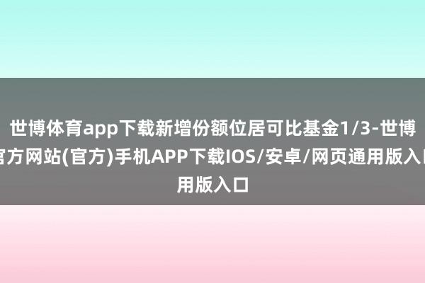 世博体育app下载新增份额位居可比基金1/3-世博官方网站(官方)手机APP下载IOS/安卓/网页通用版入口
