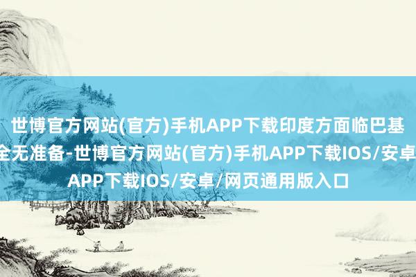世博官方网站(官方)手机APP下载印度方面临巴基斯坦的伏击随机全无准备-世博官方网站(官方)手机APP下载IOS/安卓/网页通用版入口