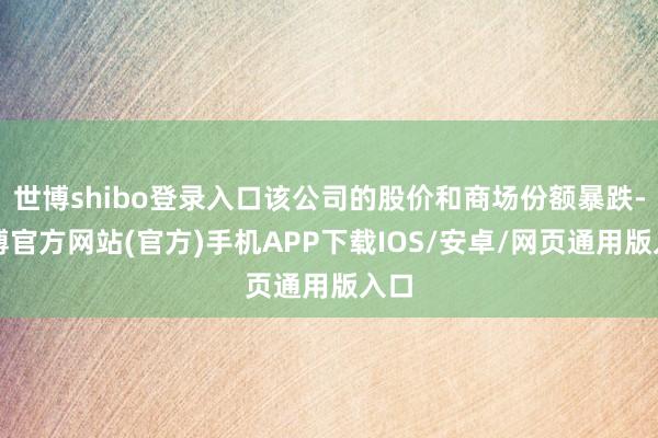 世博shibo登录入口该公司的股价和商场份额暴跌-世博官方网站(官方)手机APP下载IOS/安卓/网页通用版入口