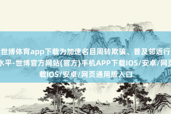 世博体育app下载为加速名目周转欺骗、普及邻近行家劳动配套水平-世博官方网站(官方)手机APP下载IOS/安卓/网页通用版入口