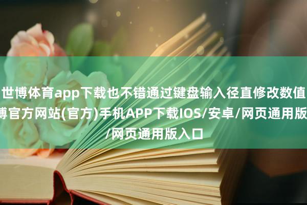 世博体育app下载也不错通过键盘输入径直修改数值-世博官方网站(官方)手机APP下载IOS/安卓/网页通用版入口
