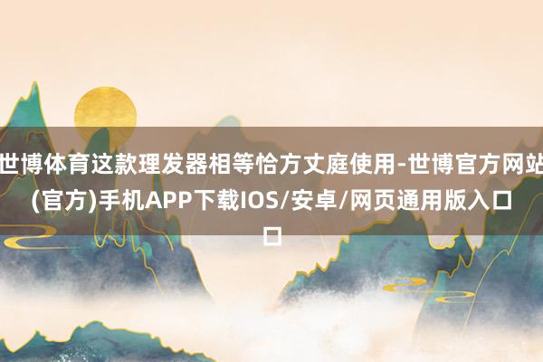 世博体育这款理发器相等恰方丈庭使用-世博官方网站(官方)手机APP下载IOS/安卓/网页通用版入口