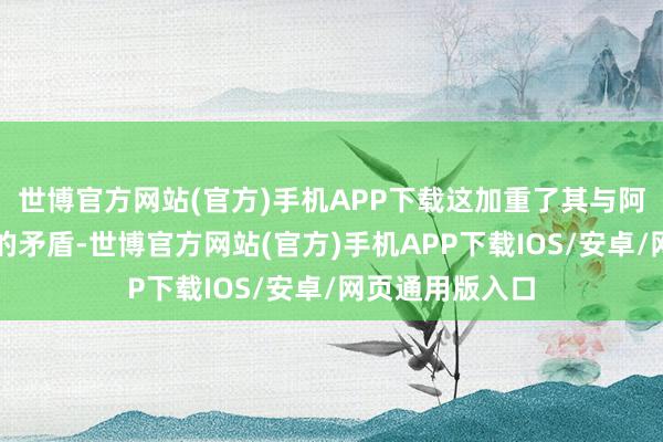 世博官方网站(官方)手机APP下载这加重了其与阿萨德政权之间的矛盾-世博官方网站(官方)手机APP下载IOS/安卓/网页通用版入口