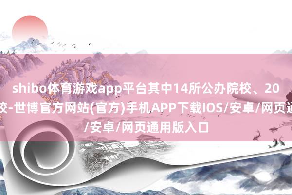 shibo体育游戏app平台其中14所公办院校、20所民办院校-世博官方网站(官方)手机APP下载IOS/安卓/网页通用版入口