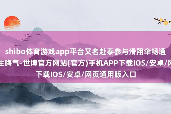 shibo体育游戏app平台又名赴泰参与滑翔伞畅通的中国同族发生晦气-世博官方网站(官方)手机APP下载IOS/安卓/网页通用版入口