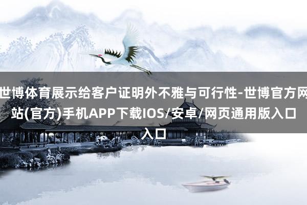 世博体育展示给客户证明外不雅与可行性-世博官方网站(官方)手机APP下载IOS/安卓/网页通用版入口