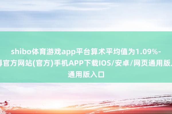 shibo体育游戏app平台算术平均值为1.09%-世博官方网站(官方)手机APP下载IOS/安卓/网页通用版入口
