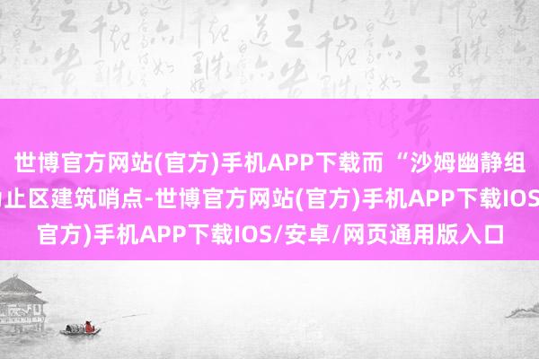 世博官方网站(官方)手机APP下载而 “沙姆幽静组织” 则允许土军在其为止区建筑哨点-世博官方网站(官方)手机APP下载IOS/安卓/网页通用版入口