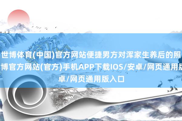 世博体育(中国)官方网站便捷男方对浑家生养后的照护-世博官方网站(官方)手机APP下载IOS/安卓/网页通用版入口