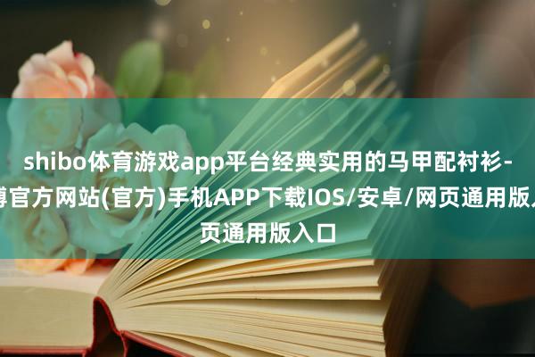 shibo体育游戏app平台经典实用的马甲配衬衫-世博官方网站(官方)手机APP下载IOS/安卓/网页通用版入口