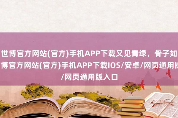 世博官方网站(官方)手机APP下载又见青绿，骨子如初-世博官方网站(官方)手机APP下载IOS/安卓/网页通用版入口