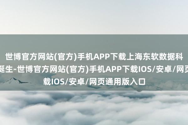 世博官方网站(官方)手机APP下载上海东软数据科技有限公司诞生-世博官方网站(官方)手机APP下载IOS/安卓/网页通用版入口
