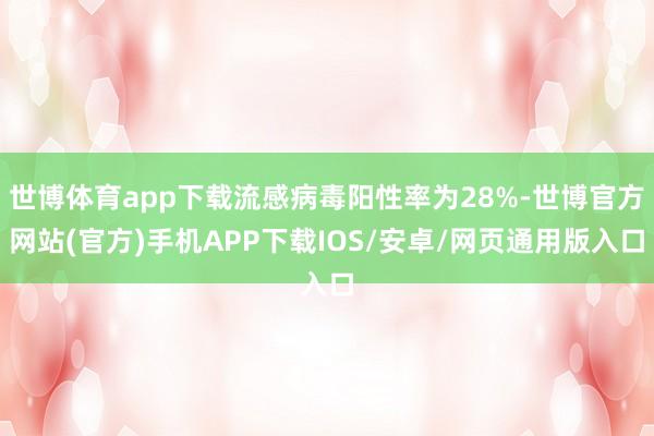 世博体育app下载流感病毒阳性率为28%-世博官方网站(官方)手机APP下载IOS/安卓/网页通用版入口