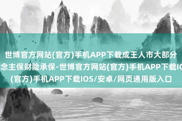 世博官方网站(官方)手机APP下载成王人市大部分电梯保障由成王人东说念主保财险承保-世博官方网站(官方)手机APP下载IOS/安卓/网页通用版入口
