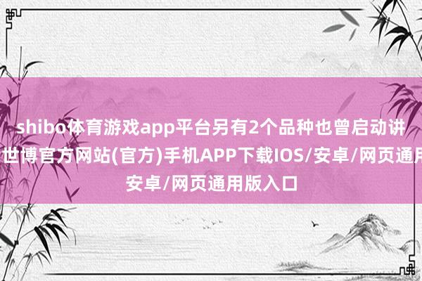 shibo体育游戏app平台另有2个品种也曾启动讲述尺度-世博官方网站(官方)手机APP下载IOS/安卓/网页通用版入口