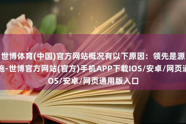 世博体育(中国)官方网站概况有以下原因：领先是源流收费措施-世博官方网站(官方)手机APP下载IOS/安卓/网页通用版入口