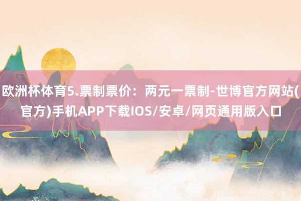 欧洲杯体育5.票制票价：两元一票制-世博官方网站(官方)手机APP下载IOS/安卓/网页通用版入口