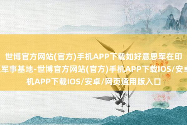 世博官方网站(官方)手机APP下载如好意思军在印度洋的迭戈加西亚军事基地-世博官方网站(官方)手机APP下载IOS/安卓/网页通用版入口