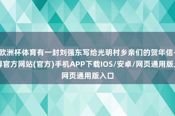 欧洲杯体育有一封刘强东写给光明村乡亲们的贺年信-世博官方网站(官方)手机APP下载IOS/安卓/网页通用版入口