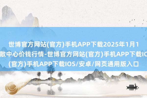 世博官方网站(官方)手机APP下载2025年1月11日青藏高原农副家具集散中心价钱行情-世博官方网站(官方)手机APP下载IOS/安卓/网页通用版入口